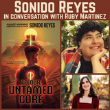 Sonido Reyes in conversation with Ruby Martinez, To Our Untamed Core