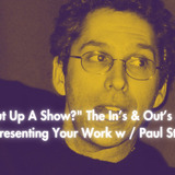 "How Do I Put Up A Show?" The In’s & Out’s of Producing & Presenting Your Work SUN w / Paul Stein (S5 26)