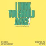 I THINK YOU SHOULD DANCE!