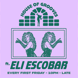 HOUSE OF GROOVES: Eli Escobar All Night + Sissies of Mercy