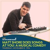 Matt Shore Does Songs at You: A Musical Comedy Show