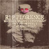 RIP FLORENCE + MICHAEL MOUSE + CROISSANT + TRIX FRUM PEELS (8PM - CLOSE)