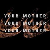 Your Mother Your Mother Your Mother