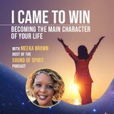 I Came to Win: Becoming the Main Character of Your Life - with Meeka Brown, host of The Sound of Spirit Podcast