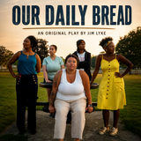 OUR DAILY BREAD- an original play by Jim Lyke