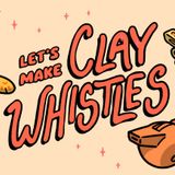 Let's Make Clay Whistles! Workshop w/ Artist Isabella Rotman